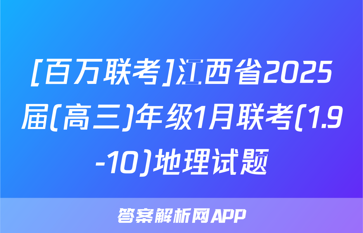 [百万联考]江西省2025届(高三)年级1月联考(1.9-10)地理试题