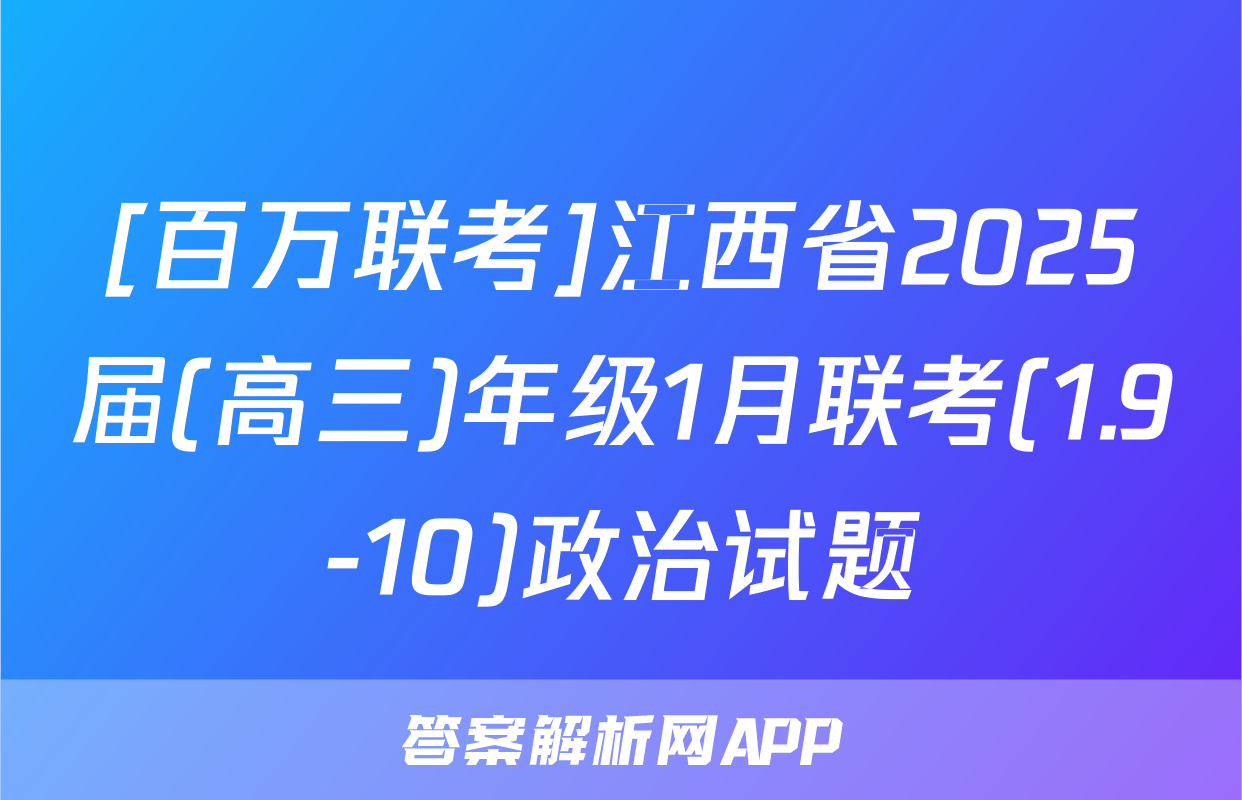 [百万联考]江西省2025届(高三)年级1月联考(1.9-10)政治试题