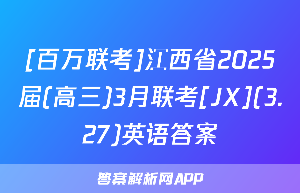 [百万联考]江西省2025届(高三)3月联考[JX](3.27)英语答案