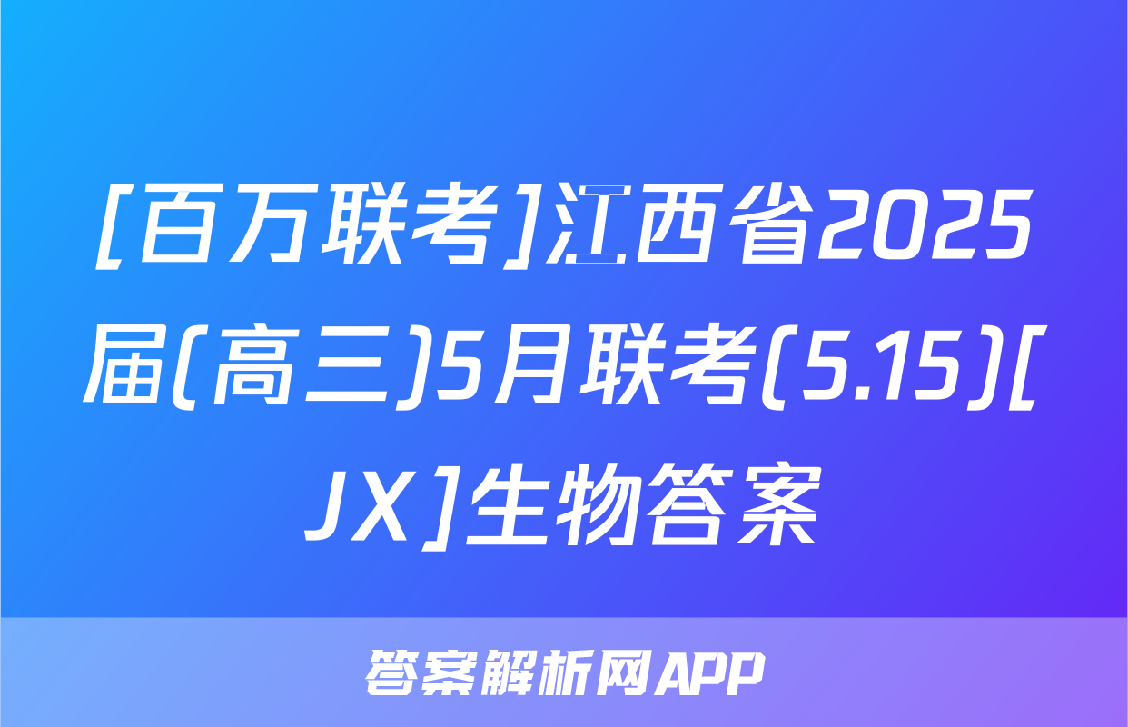 [百万联考]江西省2025届(高三)5月联考(5.15)[JX]生物答案