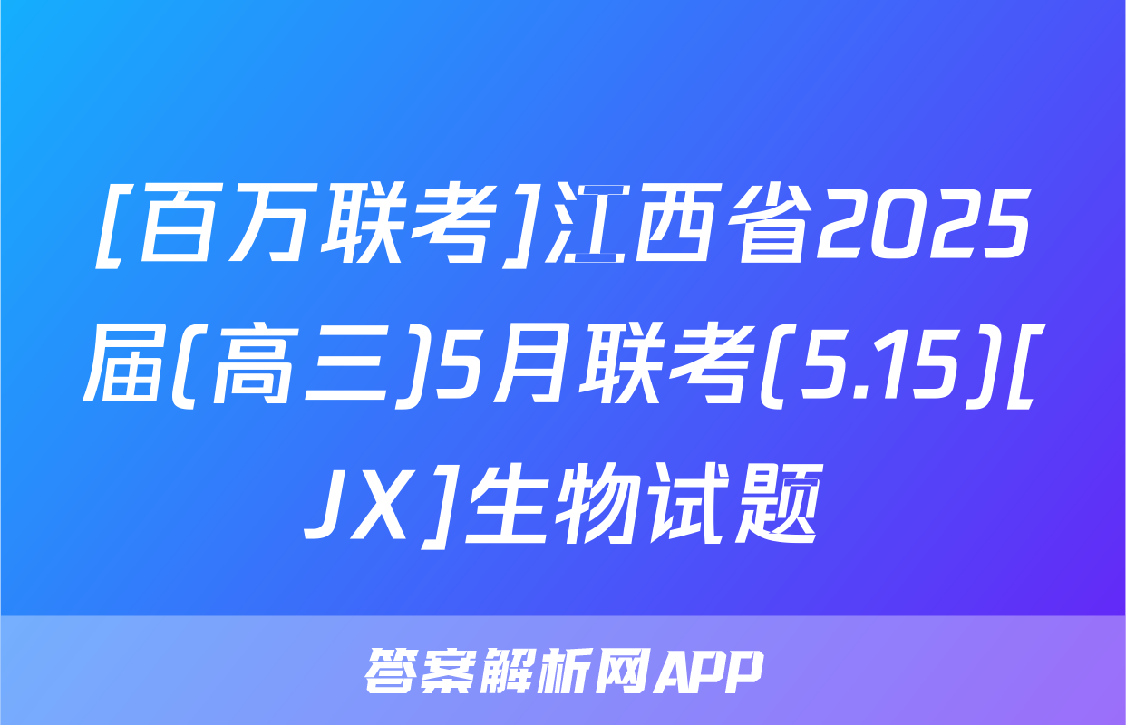 [百万联考]江西省2025届(高三)5月联考(5.15)[JX]生物试题