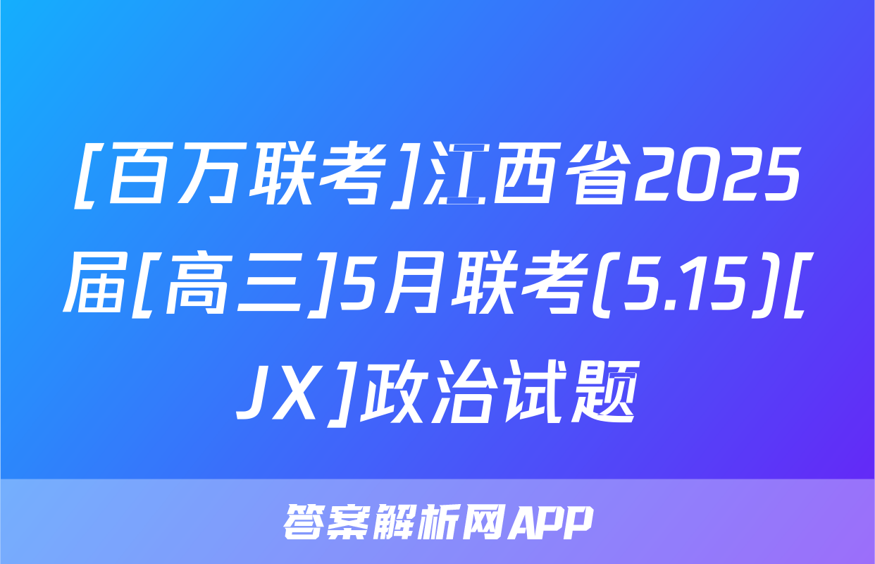 [百万联考]江西省2025届[高三]5月联考(5.15)[JX]政治试题