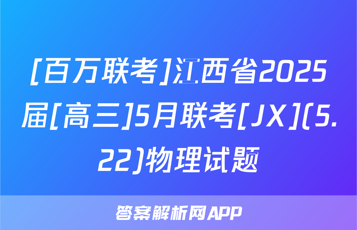 [百万联考]江西省2025届[高三]5月联考[JX](5.22)物理试题