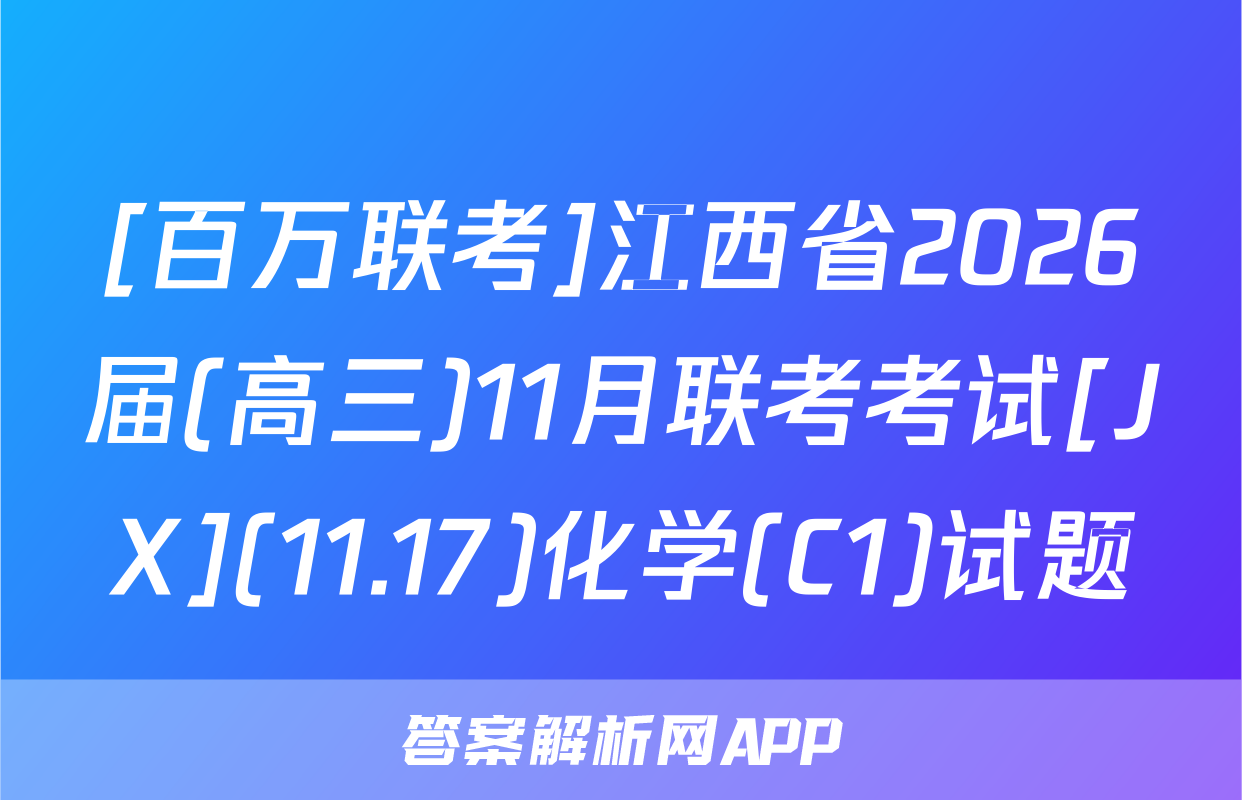 [百万联考]江西省2026届(高三)11月联考考试[JX](11.17)化学(C1)试题