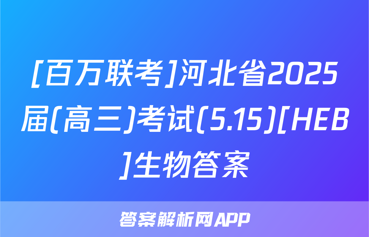 [百万联考]河北省2025届(高三)考试(5.15)[HEB]生物答案