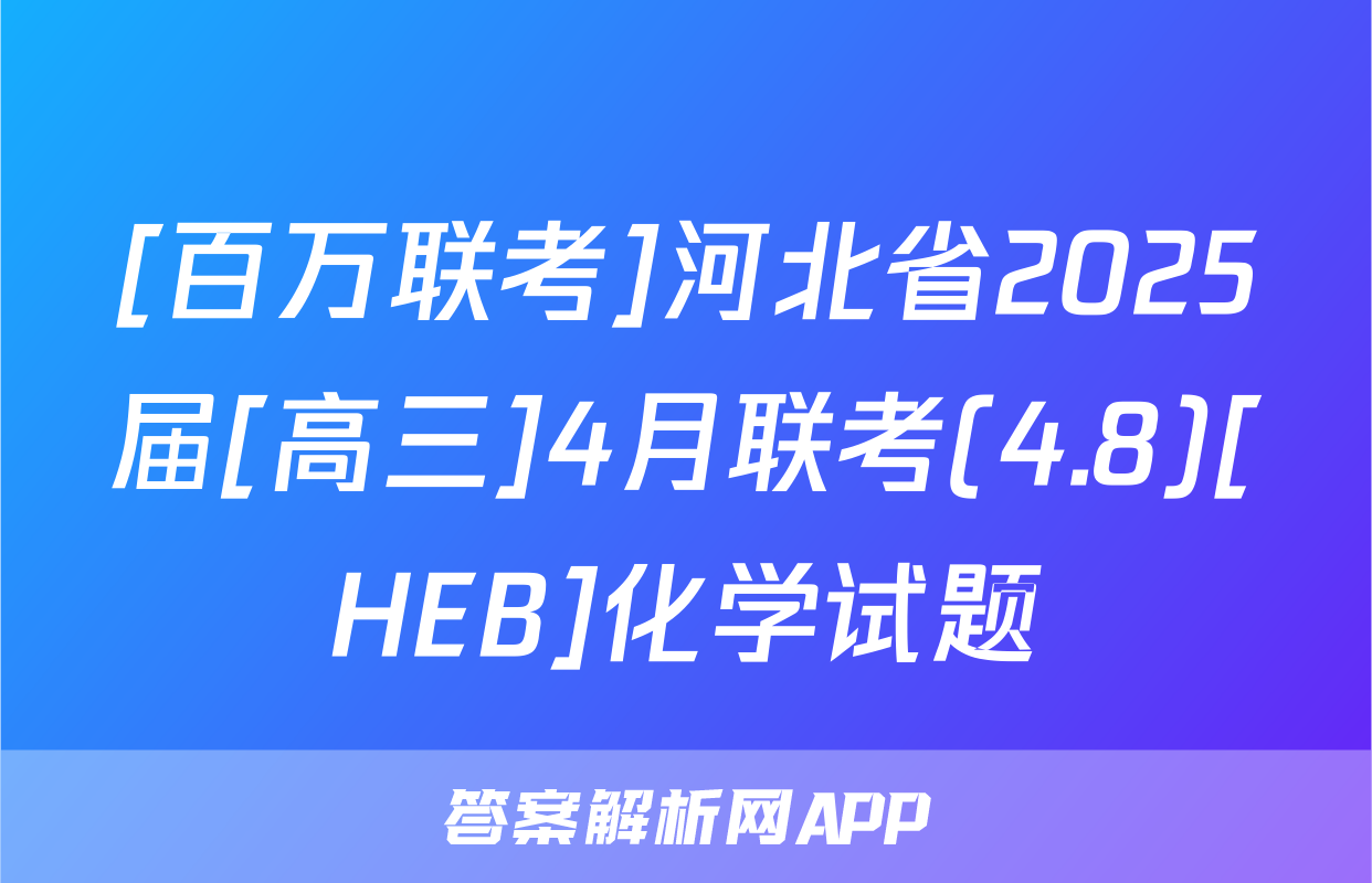 [百万联考]河北省2025届[高三]4月联考(4.8)[HEB]化学试题