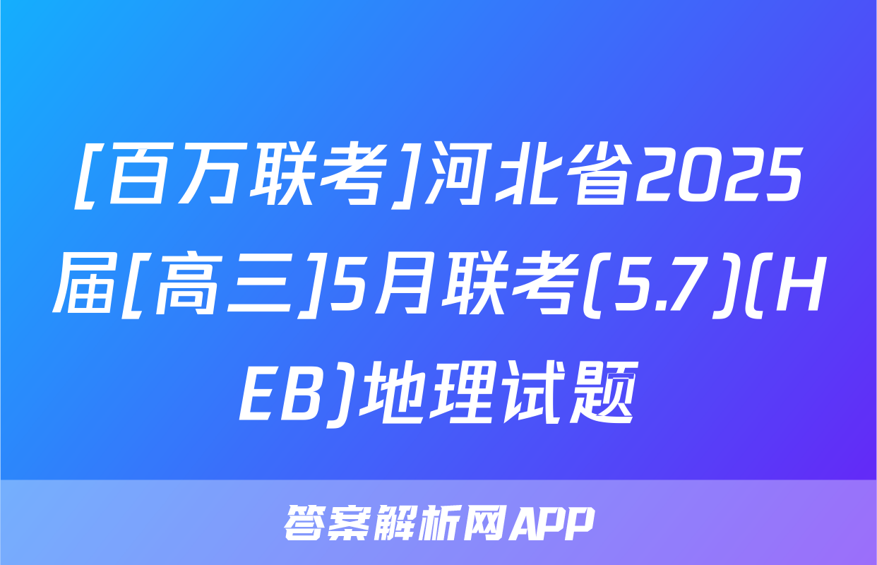 [百万联考]河北省2025届[高三]5月联考(5.7)(HEB)地理试题