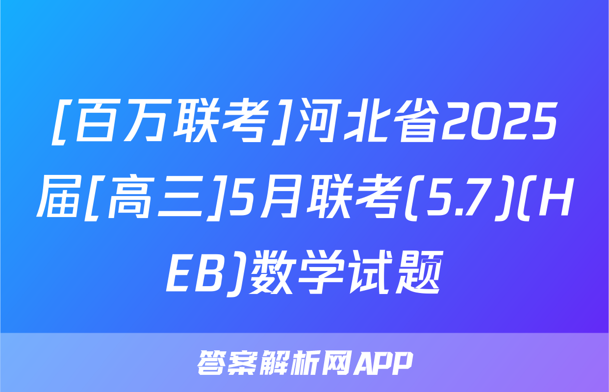 [百万联考]河北省2025届[高三]5月联考(5.7)(HEB)数学试题