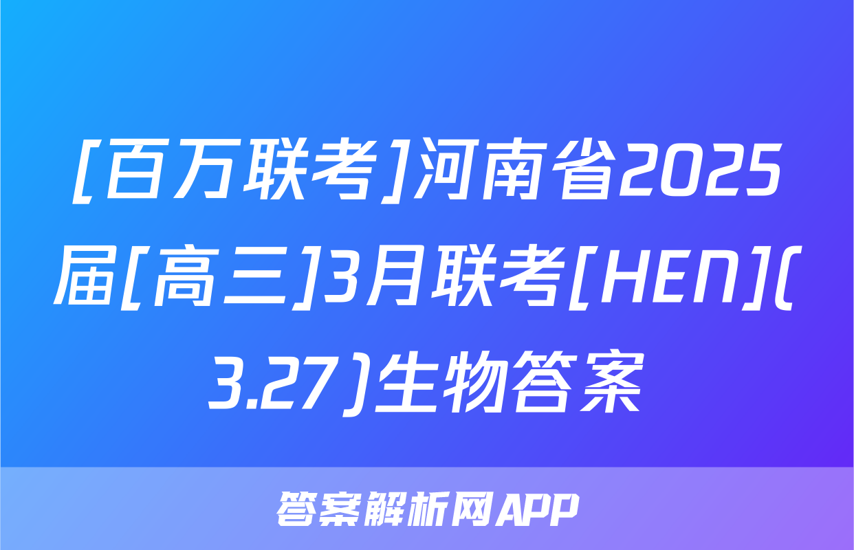 [百万联考]河南省2025届[高三]3月联考[HEN](3.27)生物答案