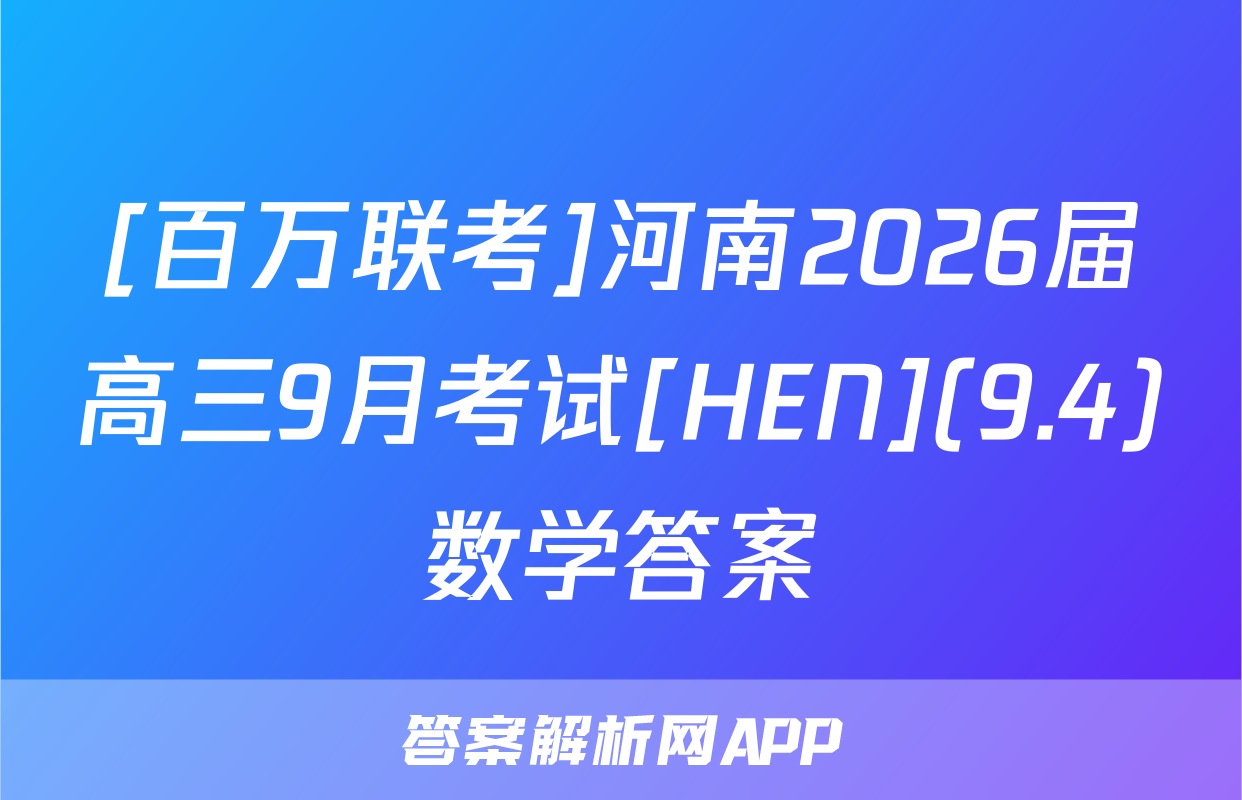 [百万联考]河南2026届高三9月考试[HEN](9.4)数学答案