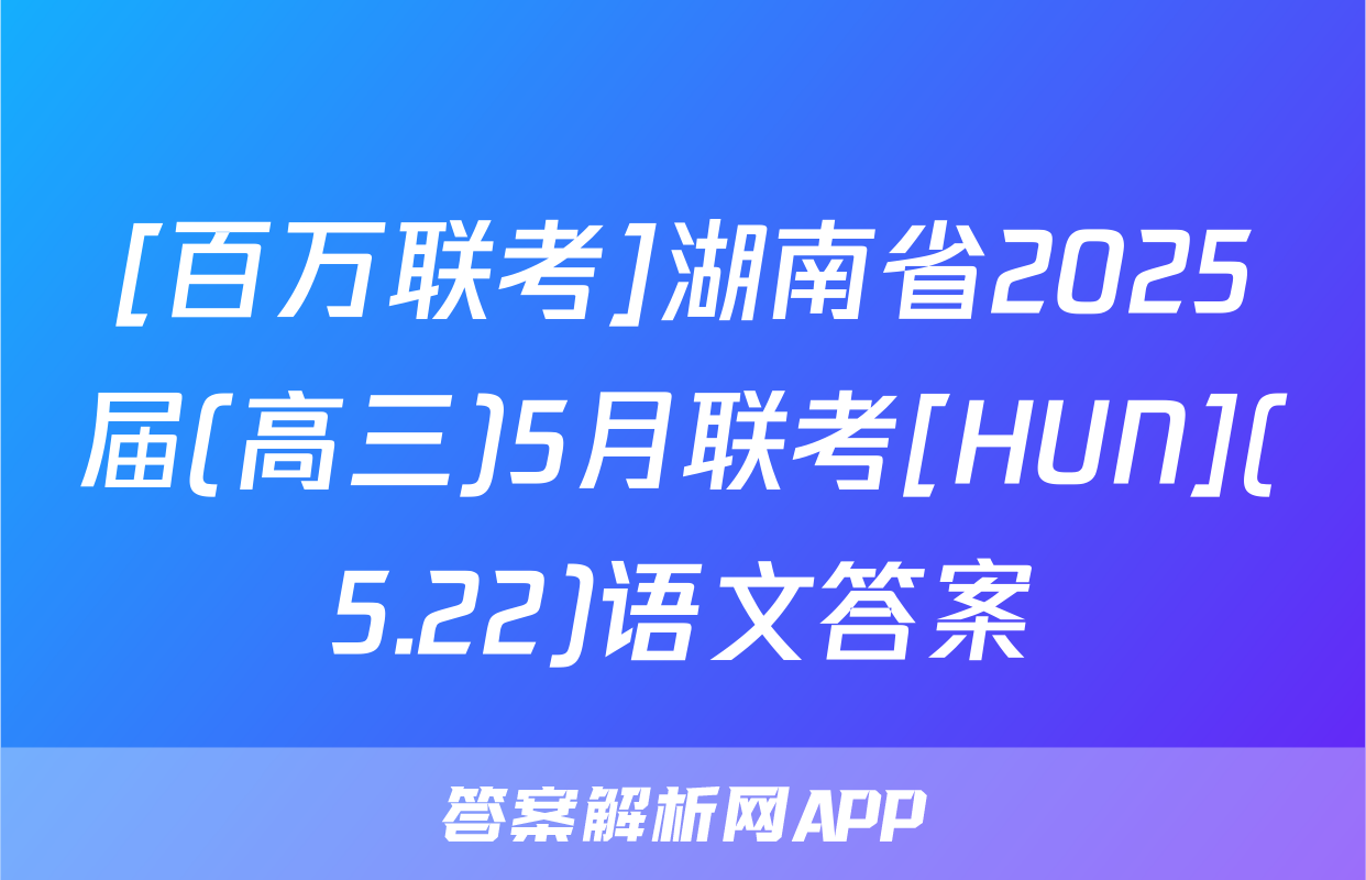 [百万联考]湖南省2025届(高三)5月联考[HUN](5.22)语文答案