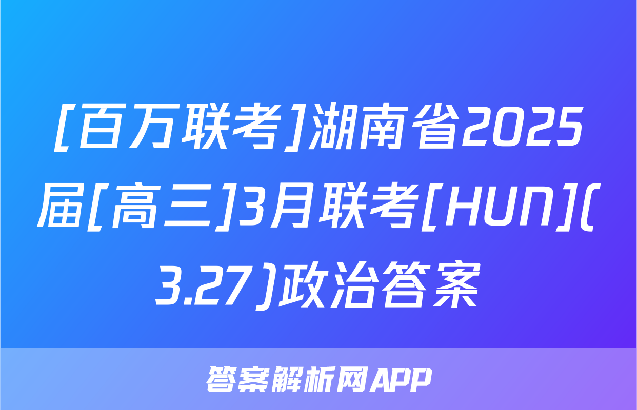[百万联考]湖南省2025届[高三]3月联考[HUN](3.27)政治答案