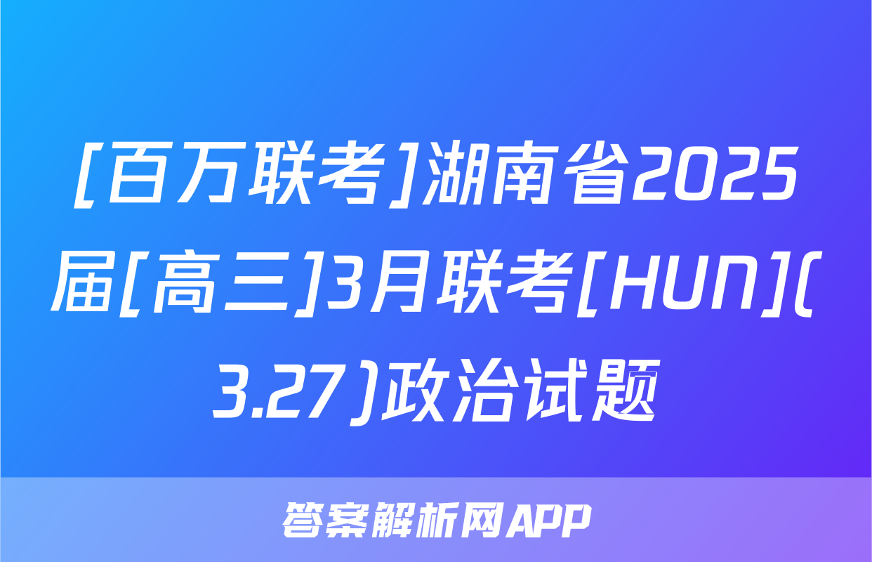 [百万联考]湖南省2025届[高三]3月联考[HUN](3.27)政治试题