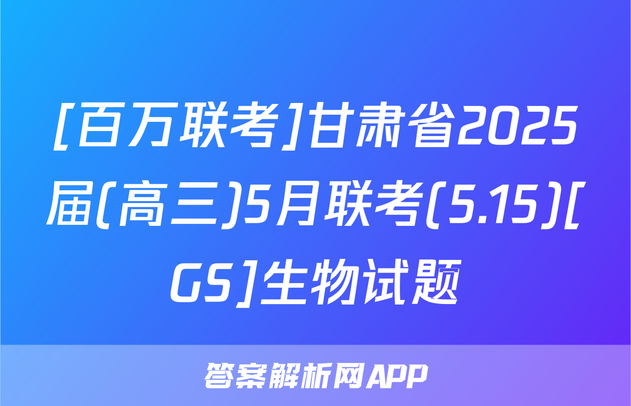 [百万联考]甘肃省2025届(高三)5月联考(5.15)[GS]生物试题