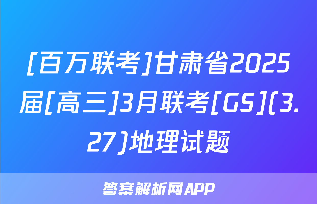[百万联考]甘肃省2025届[高三]3月联考[GS](3.27)地理试题