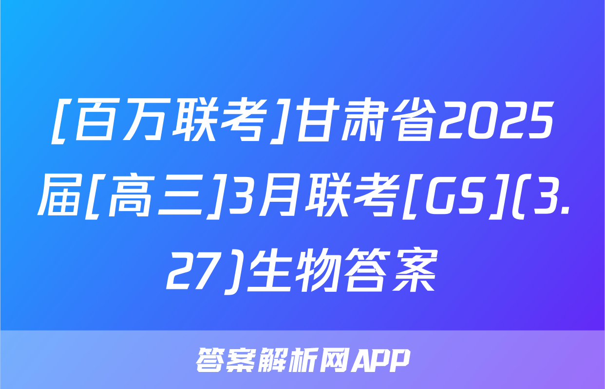 [百万联考]甘肃省2025届[高三]3月联考[GS](3.27)生物答案