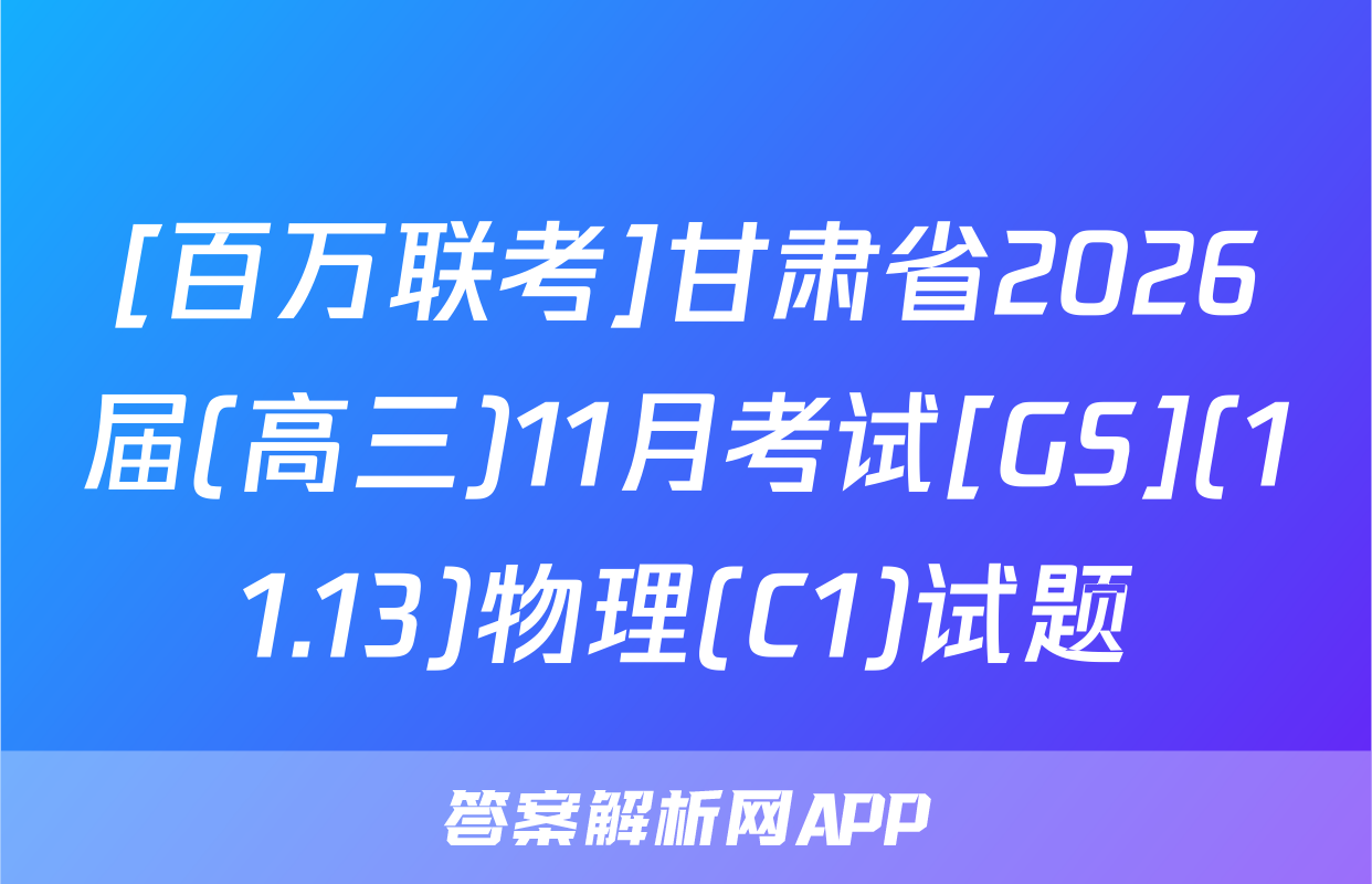 [百万联考]甘肃省2026届(高三)11月考试[GS](11.13)物理(C1)试题