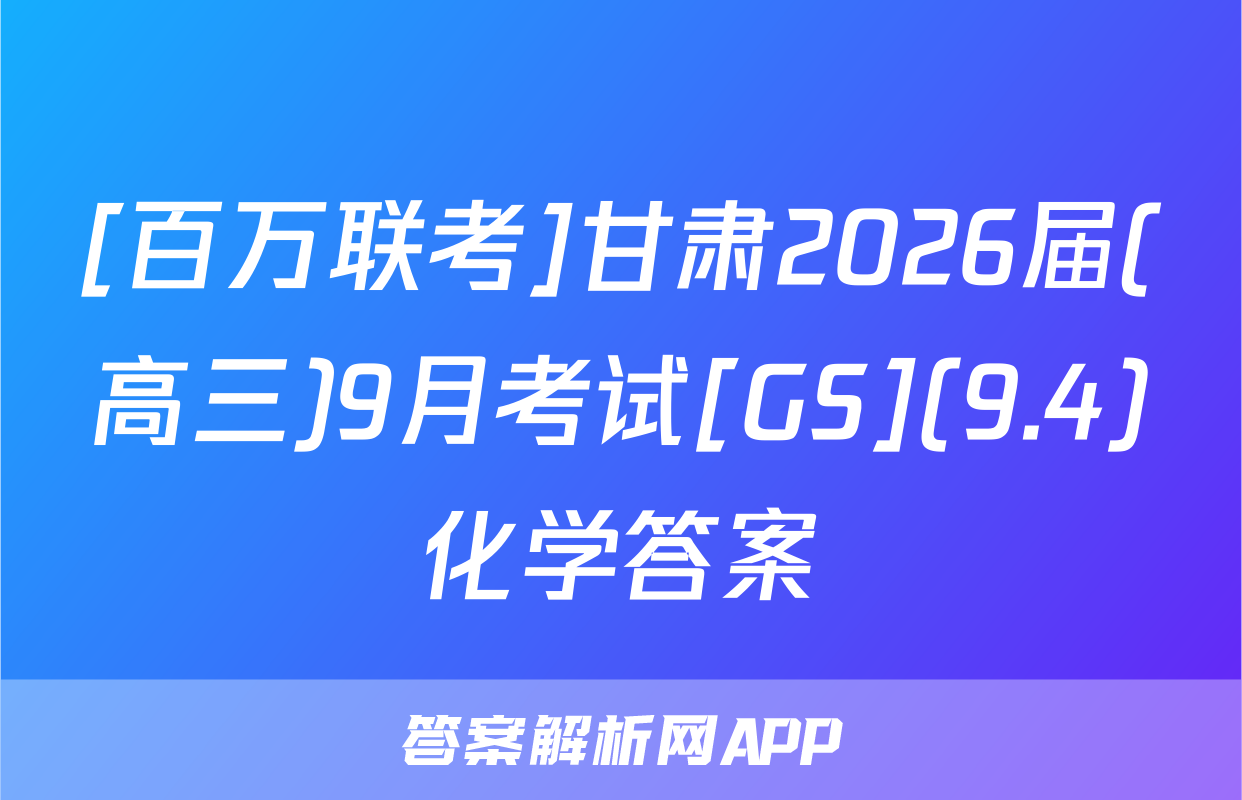 [百万联考]甘肃2026届(高三)9月考试[GS](9.4)化学答案
