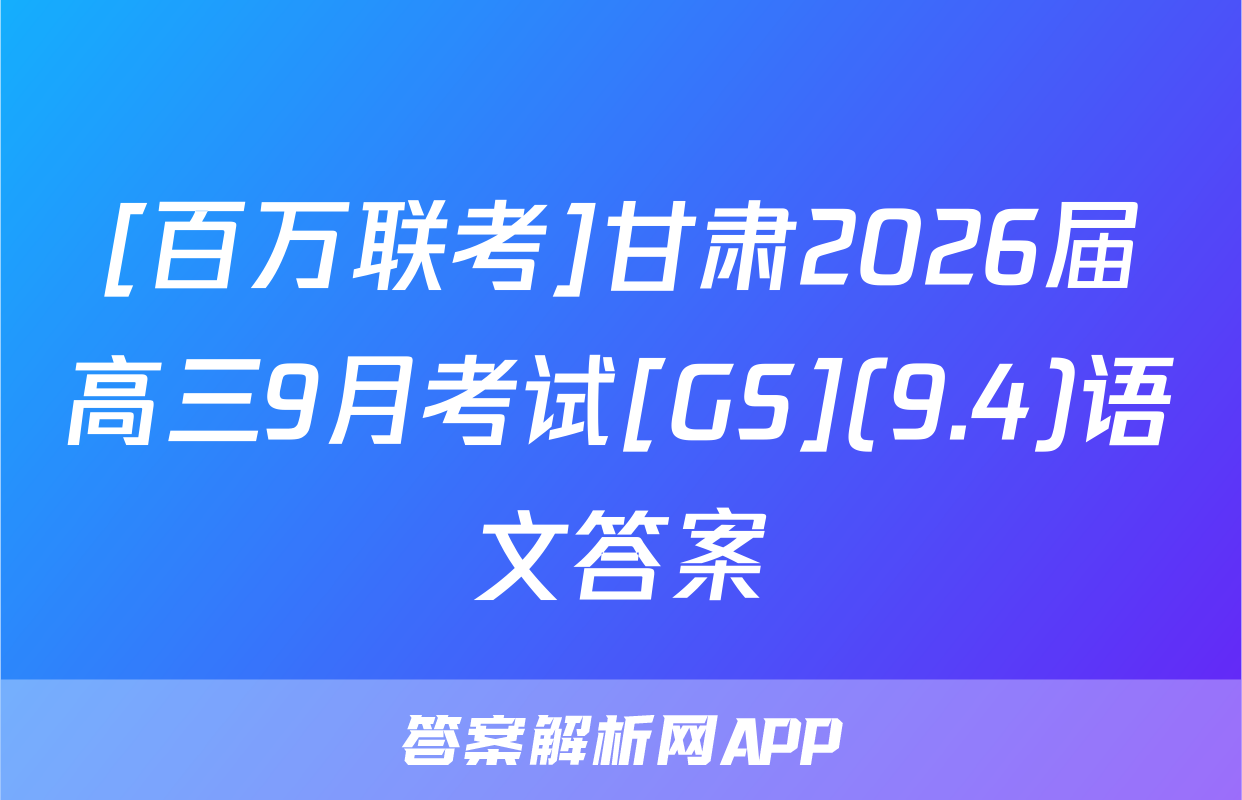 [百万联考]甘肃2026届高三9月考试[GS](9.4)语文答案