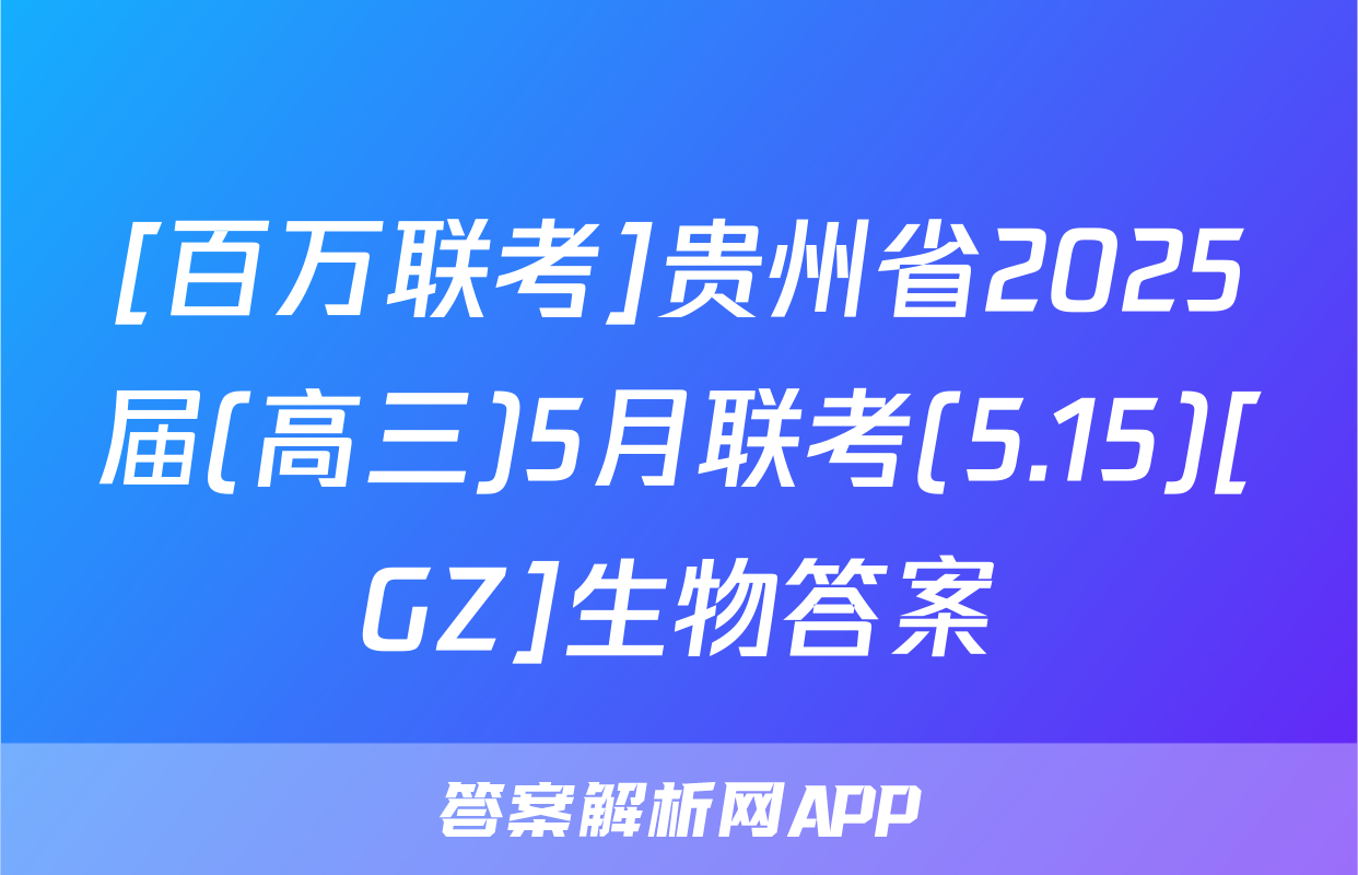 [百万联考]贵州省2025届(高三)5月联考(5.15)[GZ]生物答案