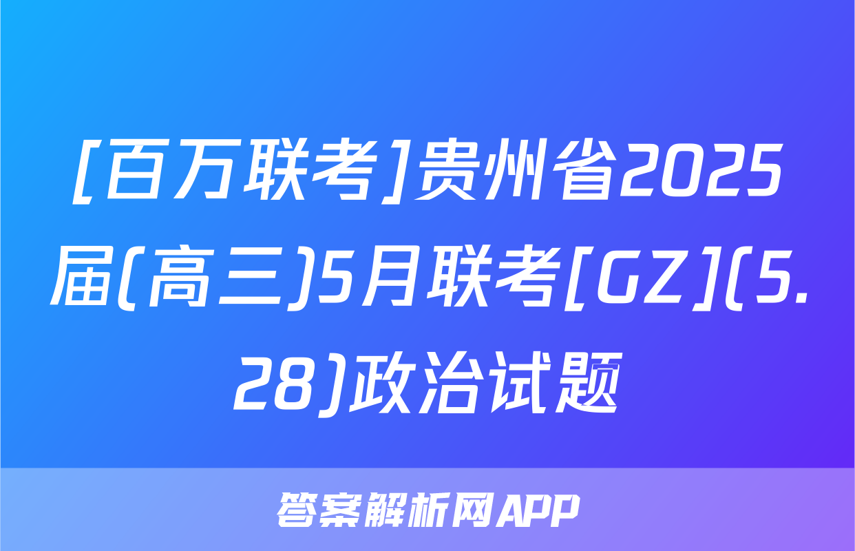 [百万联考]贵州省2025届(高三)5月联考[GZ](5.28)政治试题