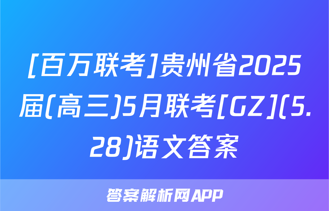 [百万联考]贵州省2025届(高三)5月联考[GZ](5.28)语文答案