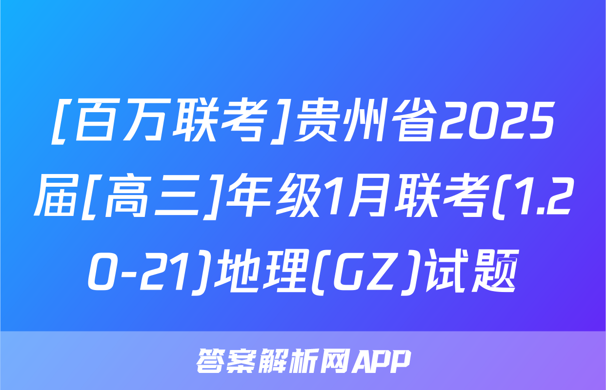 [百万联考]贵州省2025届[高三]年级1月联考(1.20-21)地理(GZ)试题