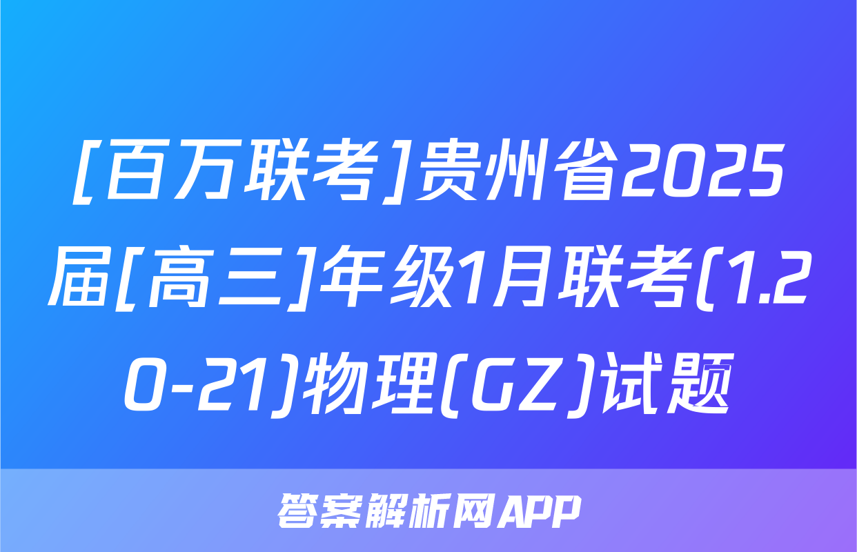 [百万联考]贵州省2025届[高三]年级1月联考(1.20-21)物理(GZ)试题