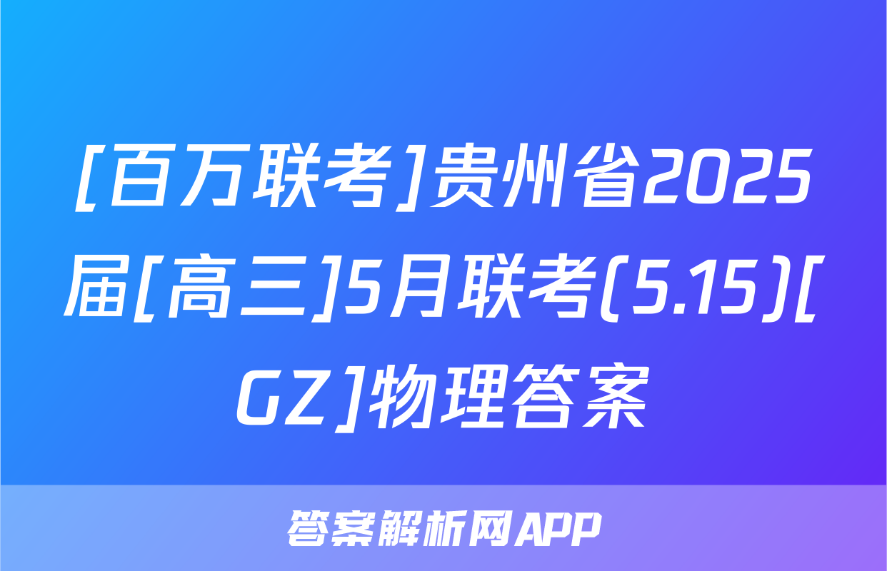 [百万联考]贵州省2025届[高三]5月联考(5.15)[GZ]物理答案