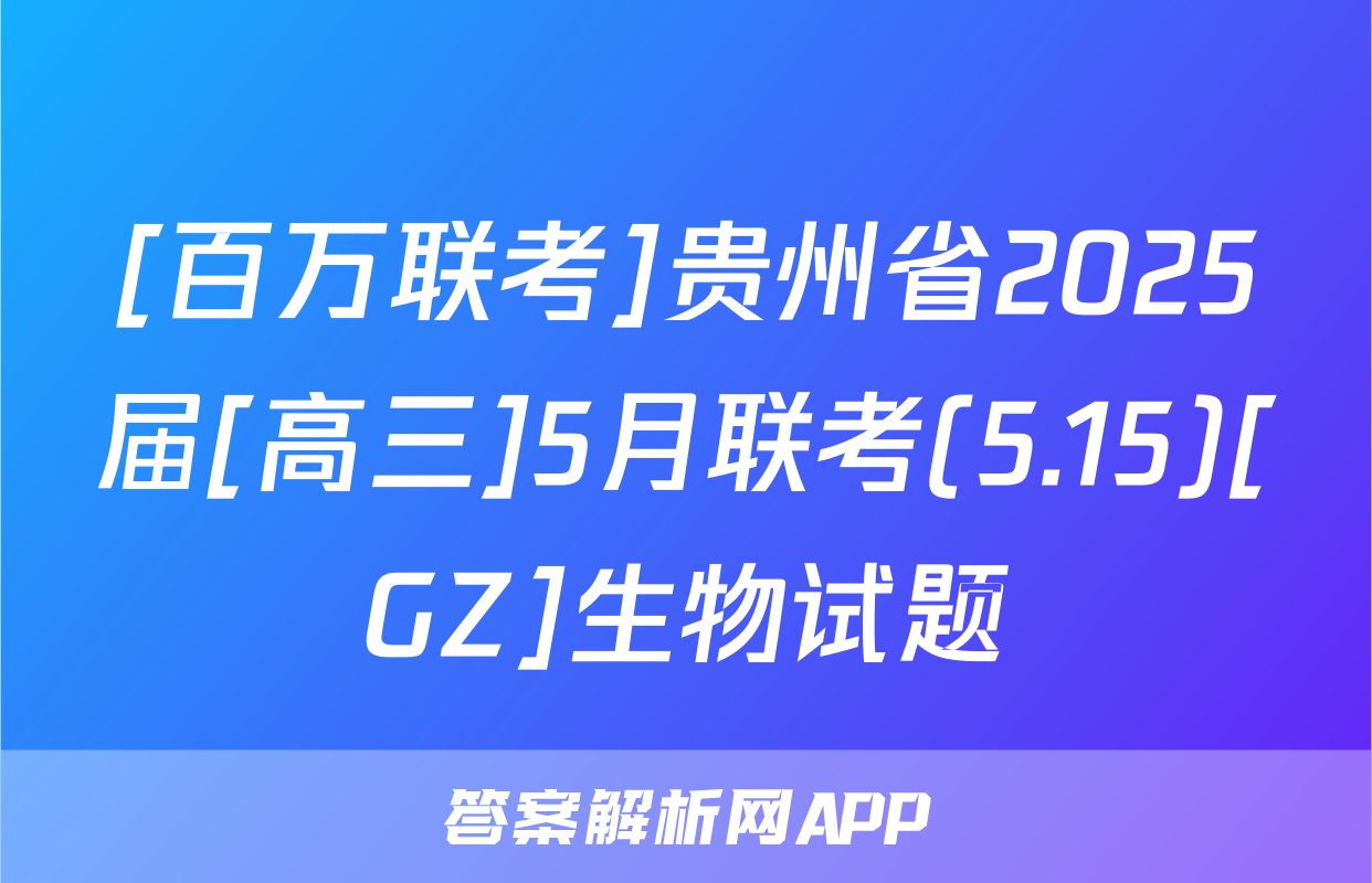 [百万联考]贵州省2025届[高三]5月联考(5.15)[GZ]生物试题