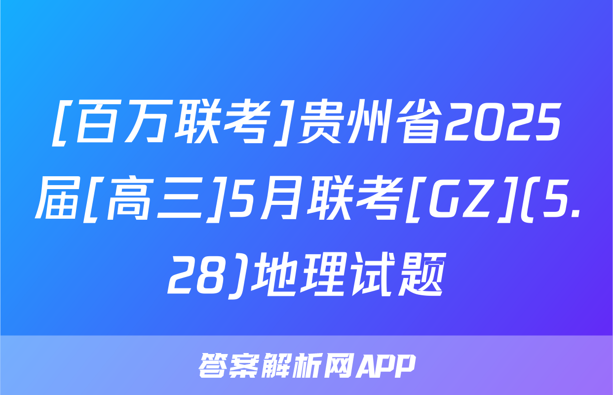 [百万联考]贵州省2025届[高三]5月联考[GZ](5.28)地理试题