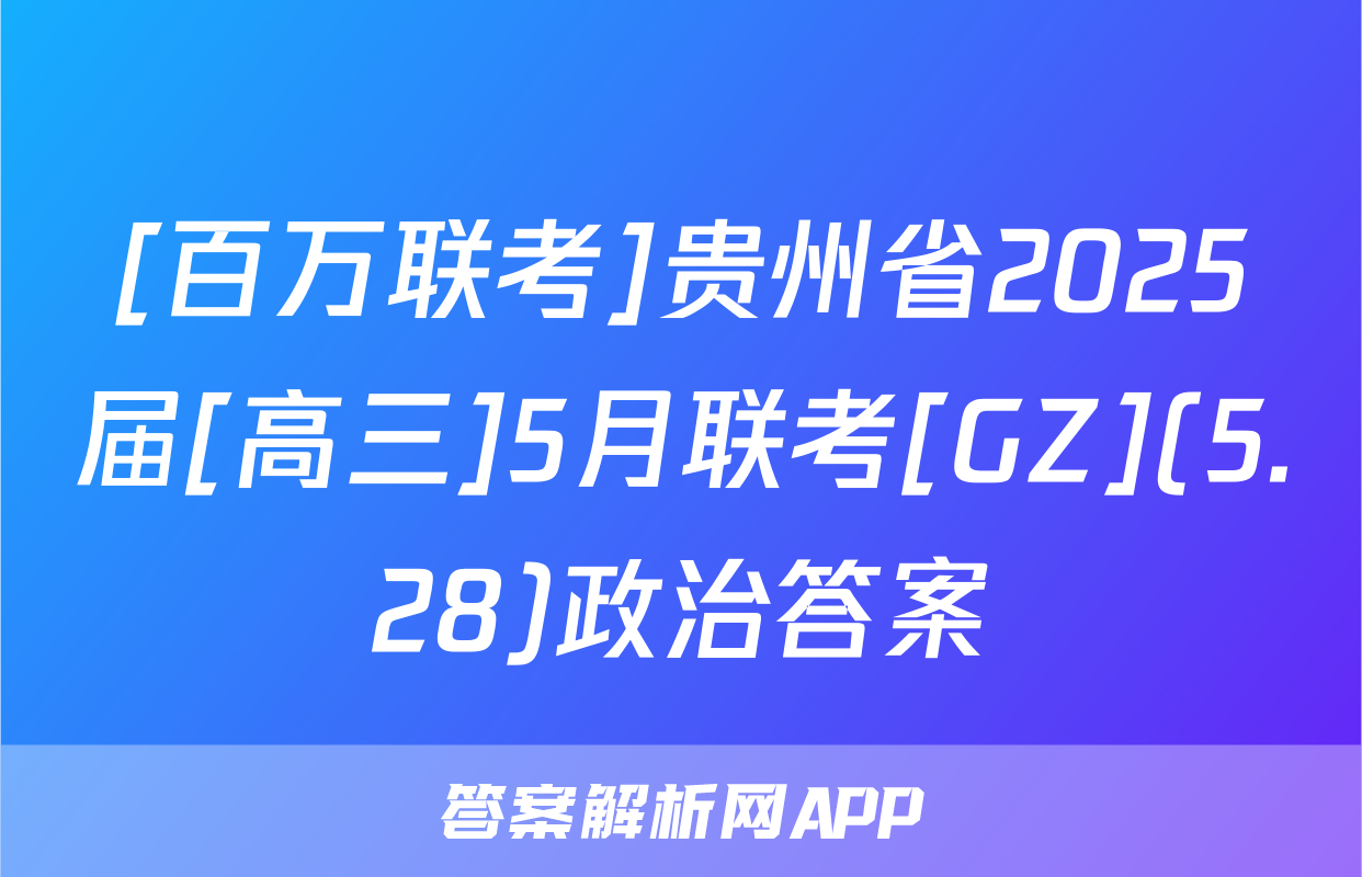 [百万联考]贵州省2025届[高三]5月联考[GZ](5.28)政治答案
