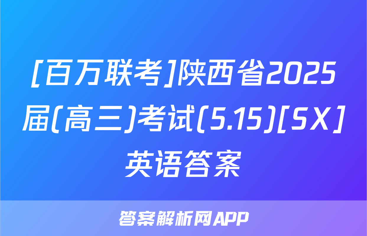 [百万联考]陕西省2025届(高三)考试(5.15)[SX]英语答案