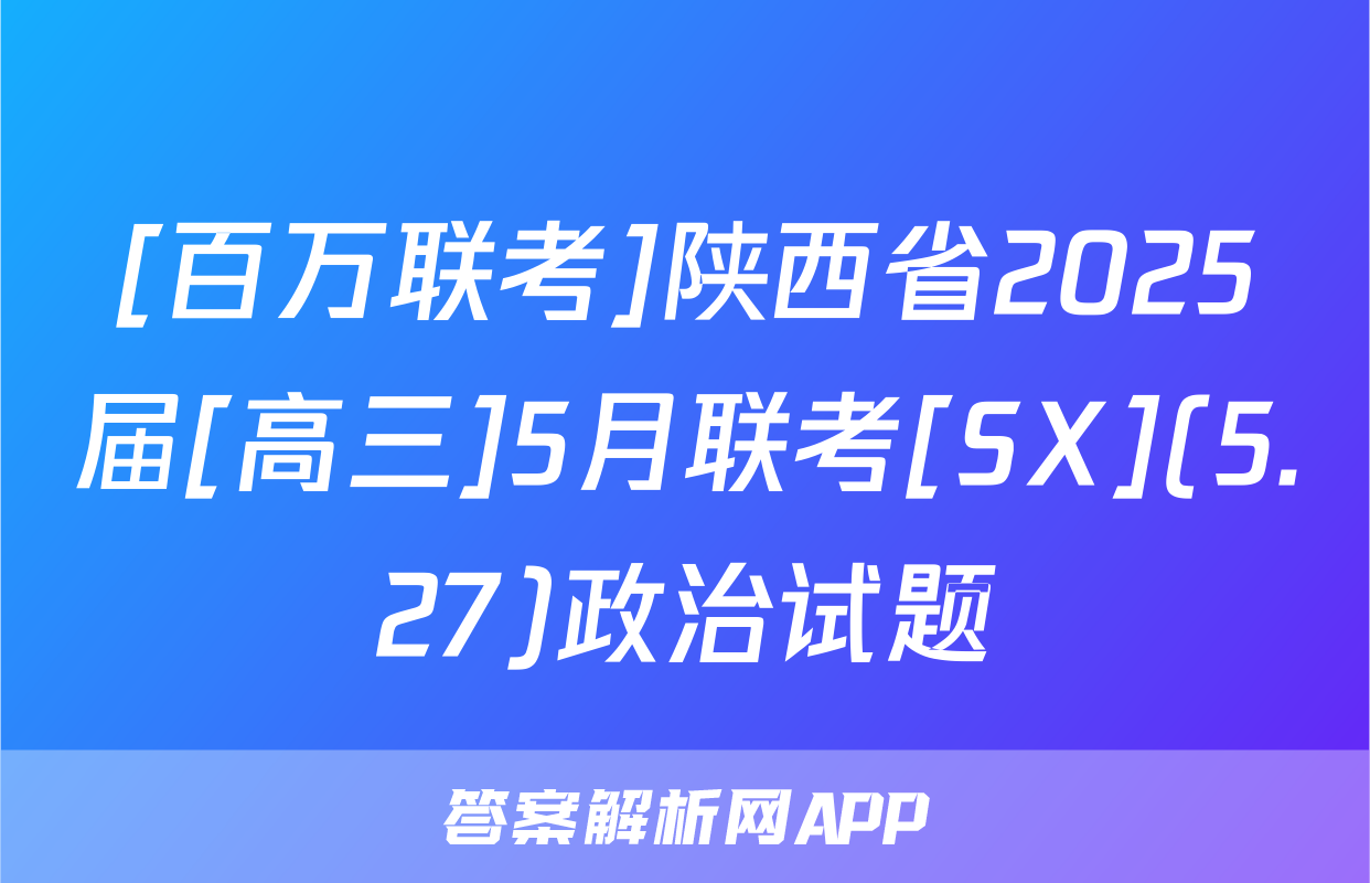 [百万联考]陕西省2025届[高三]5月联考[SX](5.27)政治试题