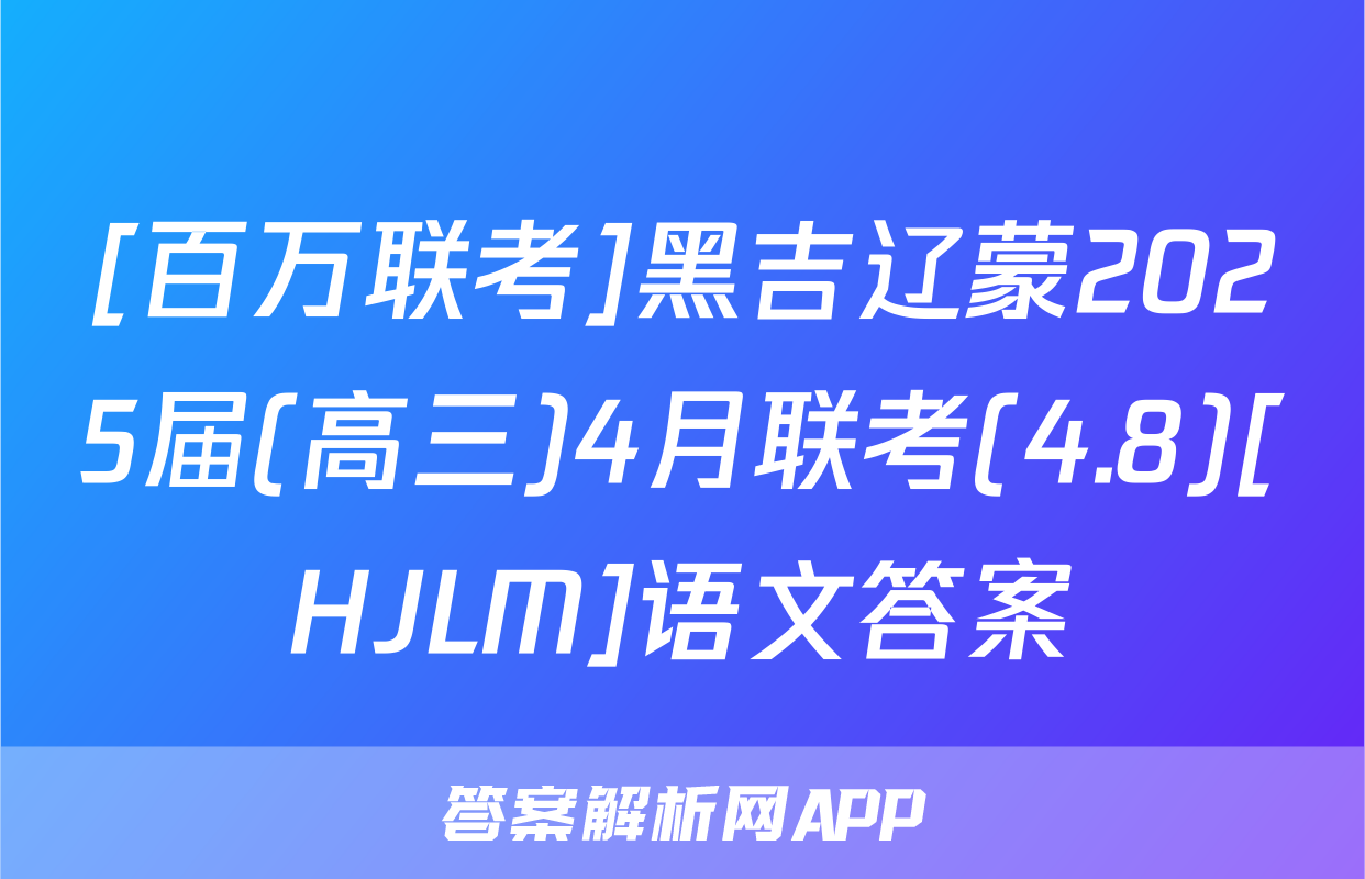 [百万联考]黑吉辽蒙2025届(高三)4月联考(4.8)[HJLM]语文答案