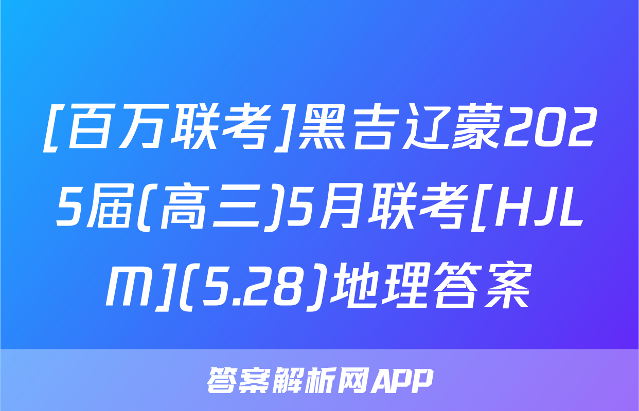 [百万联考]黑吉辽蒙2025届(高三)5月联考[HJLM](5.28)地理答案
