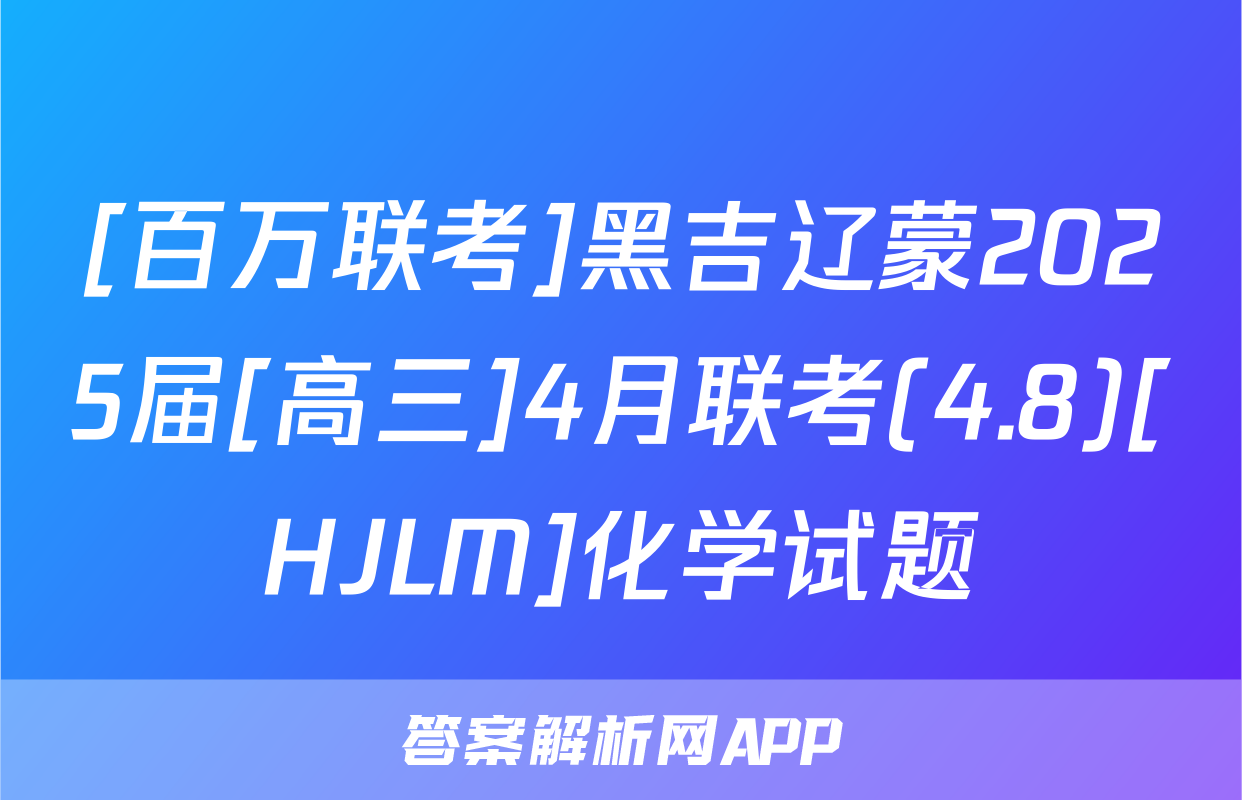 [百万联考]黑吉辽蒙2025届[高三]4月联考(4.8)[HJLM]化学试题