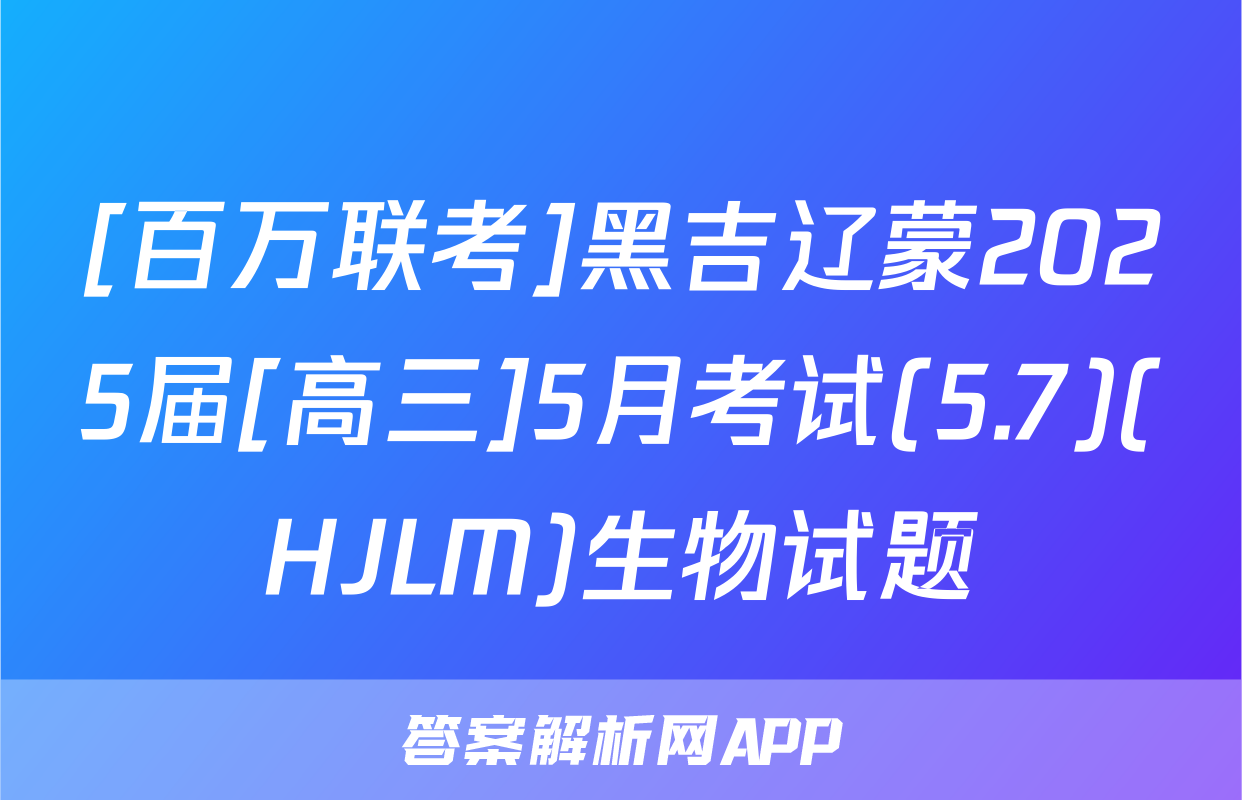 [百万联考]黑吉辽蒙2025届[高三]5月考试(5.7)(HJLM)生物试题