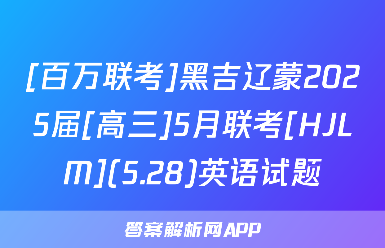[百万联考]黑吉辽蒙2025届[高三]5月联考[HJLM](5.28)英语试题