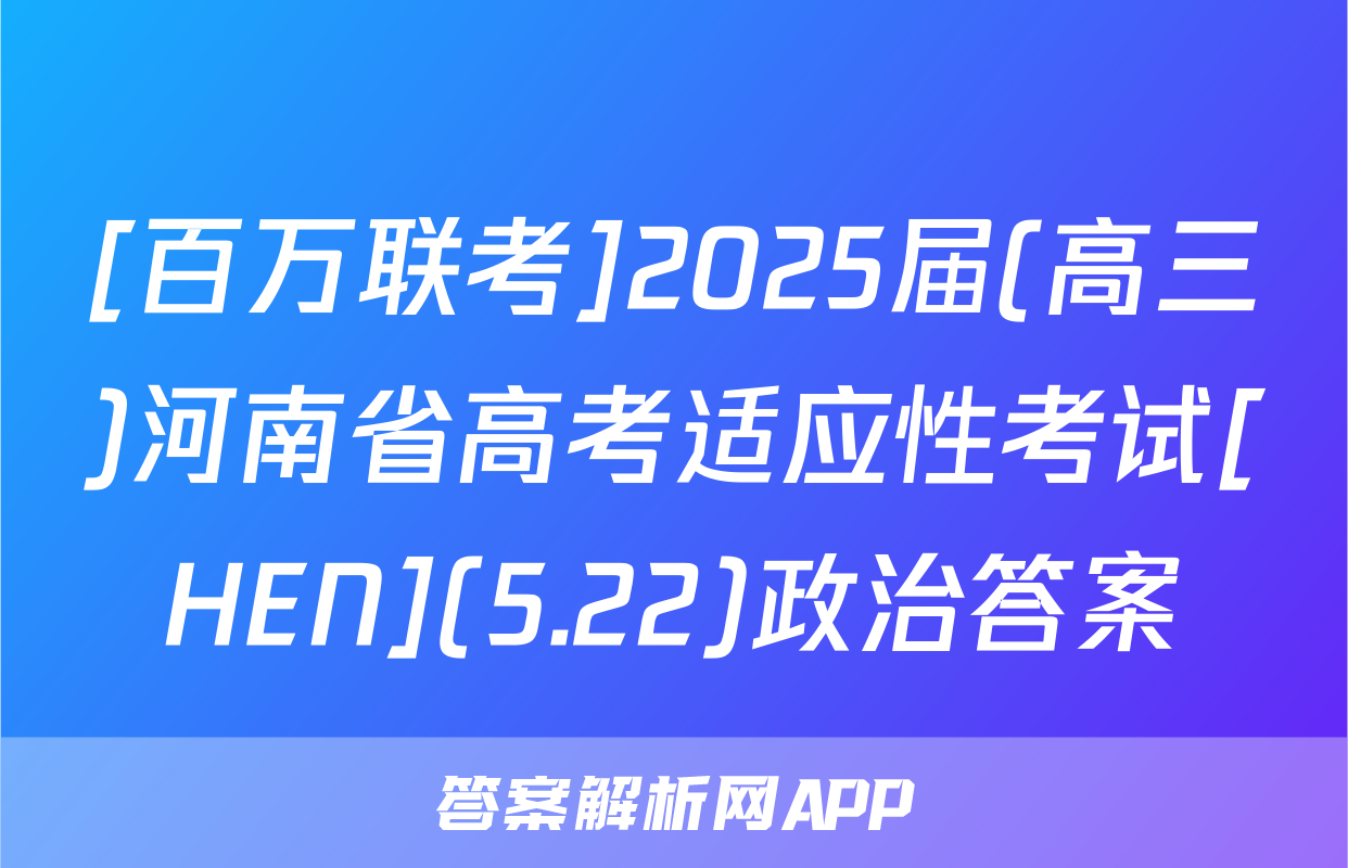 [百万联考]2025届(高三)河南省高考适应性考试[HEN](5.22)政治答案