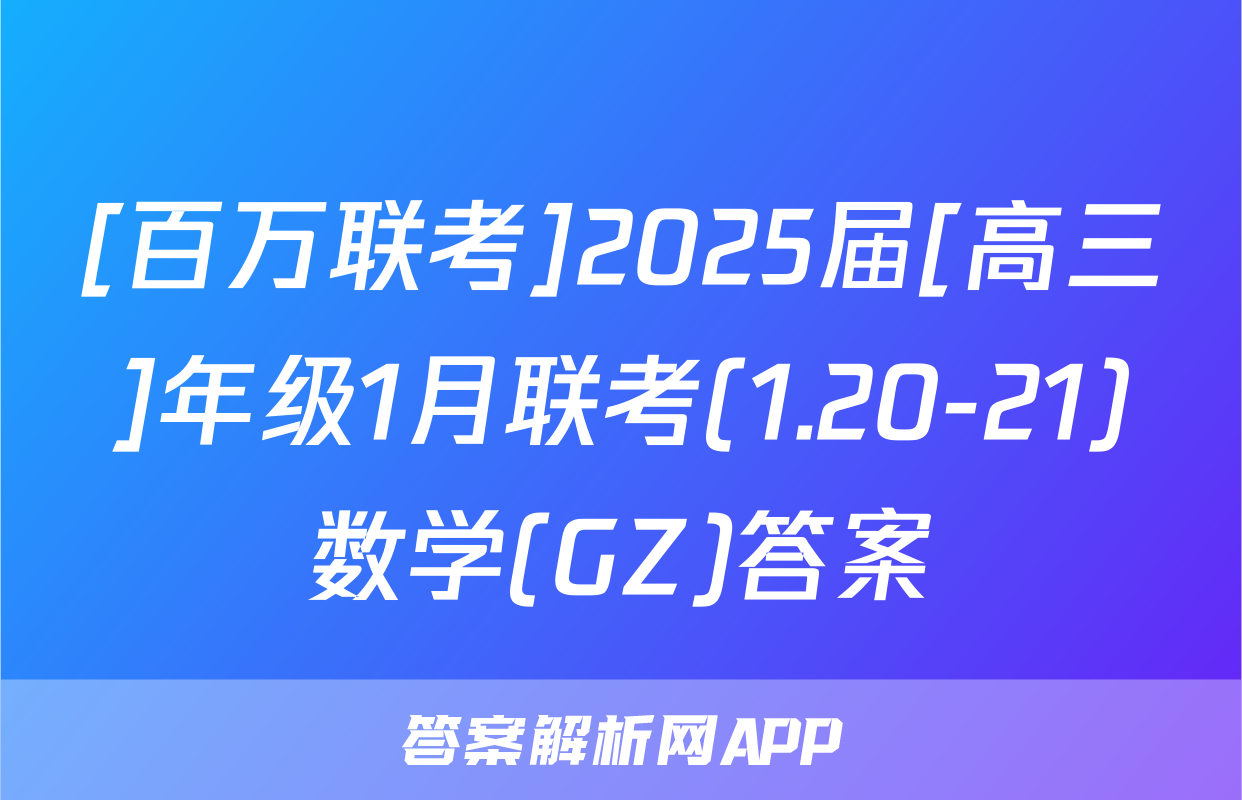 [百万联考]2025届[高三]年级1月联考(1.20-21)数学(GZ)答案