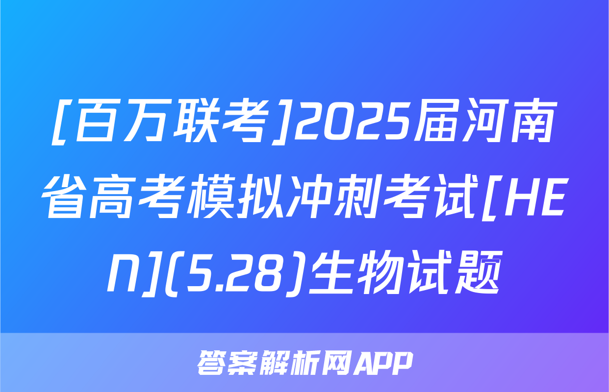 [百万联考]2025届河南省高考模拟冲刺考试[HEN](5.28)生物试题