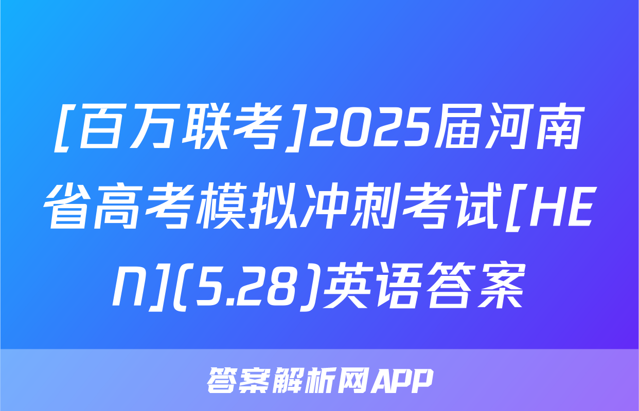 [百万联考]2025届河南省高考模拟冲刺考试[HEN](5.28)英语答案