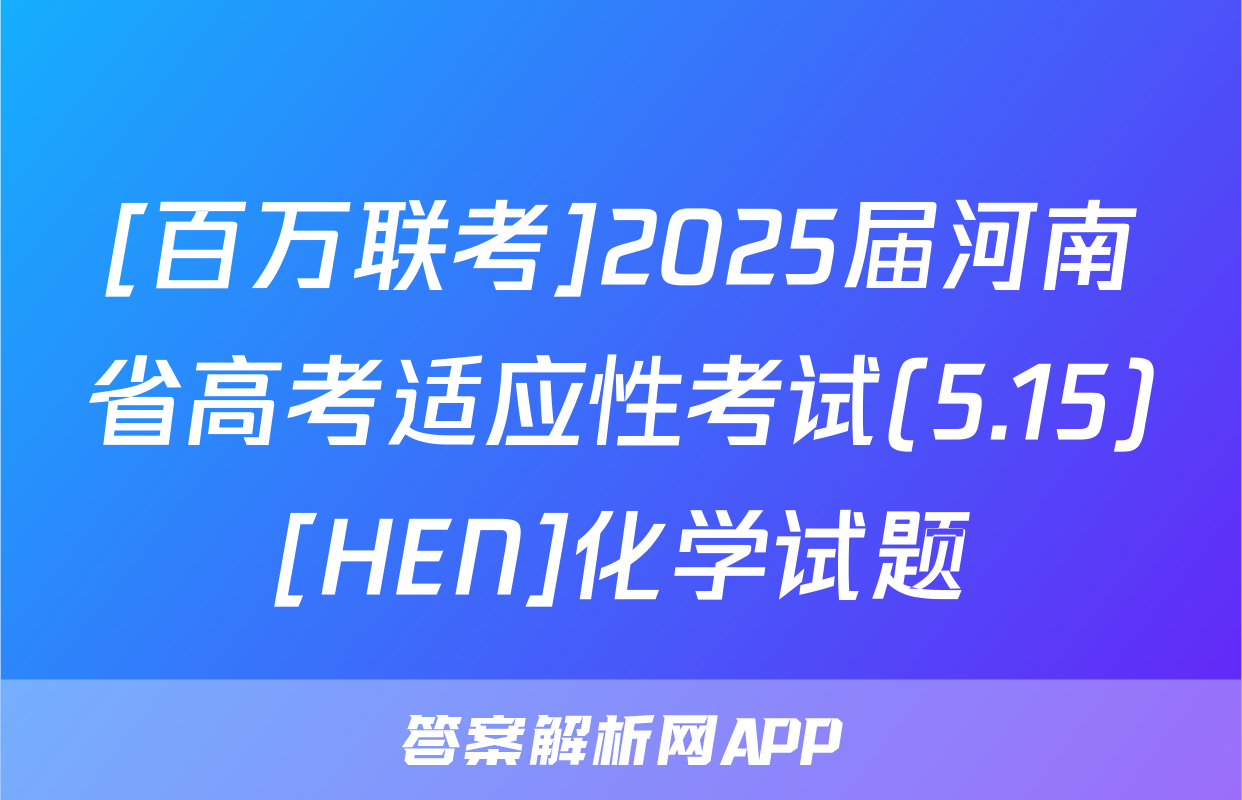 [百万联考]2025届河南省高考适应性考试(5.15)[HEN]化学试题