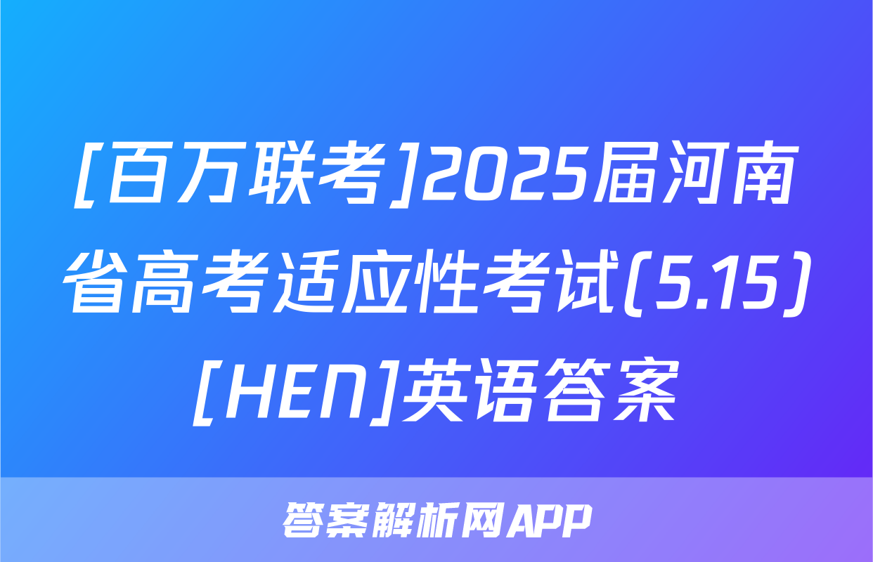 [百万联考]2025届河南省高考适应性考试(5.15)[HEN]英语答案