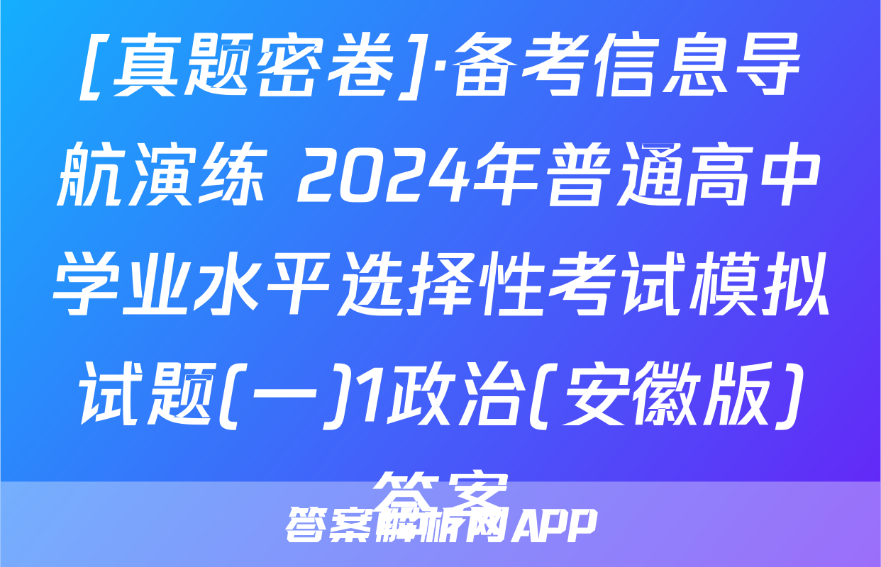 [真题密卷]·备考信息导航演练 2024年普通高中学业水平选择性考试模拟试题(一)1政治(安徽版)答案