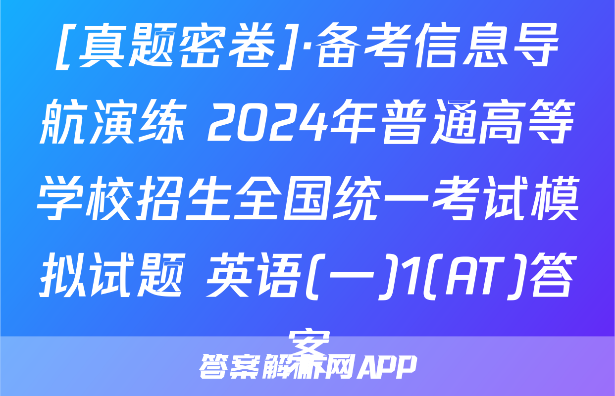 [真题密卷]·备考信息导航演练 2024年普通高等学校招生全国统一考试模拟试题 英语(一)1(AT)答案