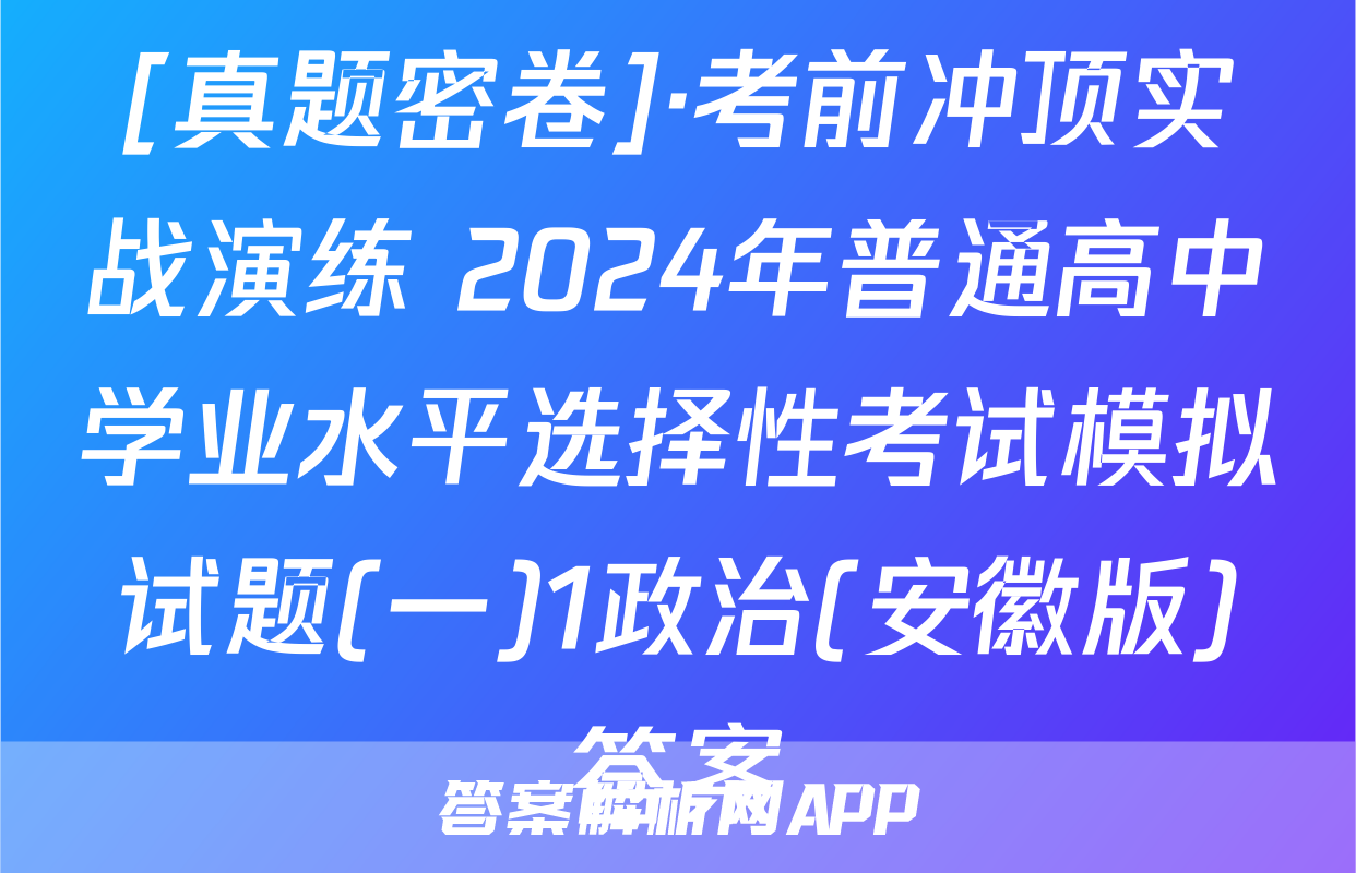 [真题密卷]·考前冲顶实战演练 2024年普通高中学业水平选择性考试模拟试题(一)1政治(安徽版)答案