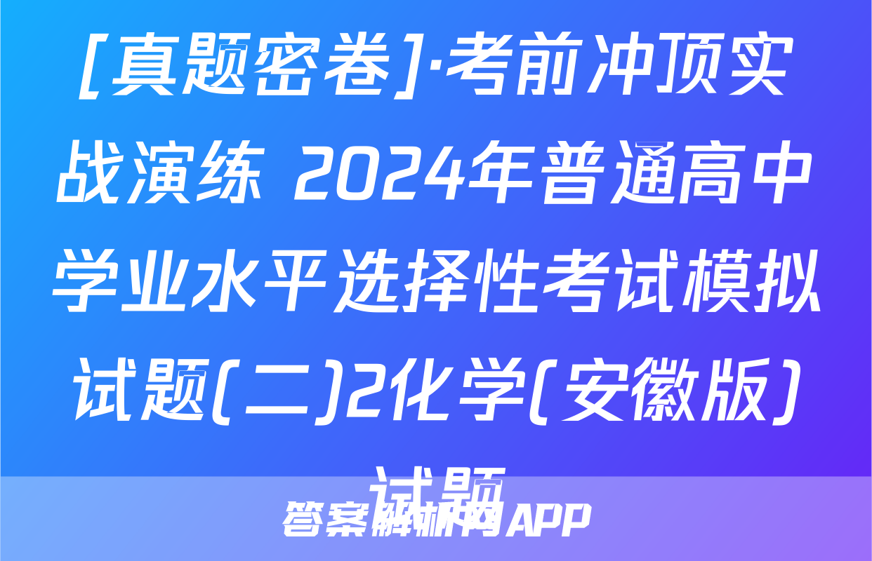 [真题密卷]·考前冲顶实战演练 2024年普通高中学业水平选择性考试模拟试题(二)2化学(安徽版)试题