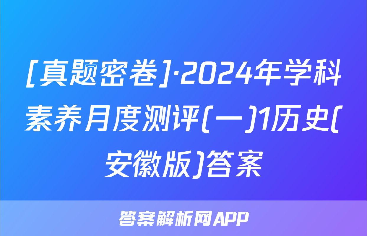 [真题密卷]·2024年学科素养月度测评(一)1历史(安徽版)答案